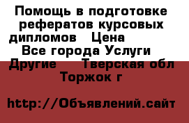 Помощь в подготовке рефератов/курсовых/дипломов › Цена ­ 2 000 - Все города Услуги » Другие   . Тверская обл.,Торжок г.